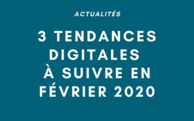 Actualité : 3 tendances digitales à suivre en février 2020