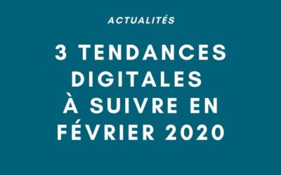 Actualité : 3 tendances digitales à suivre en février 2020