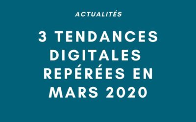 Actualité : 3 tendances digitales à suivre en mars 2020