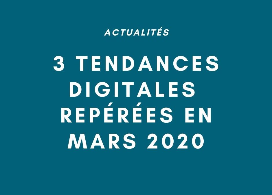 Actualité : 3 tendances digitales à suivre en mars 2020